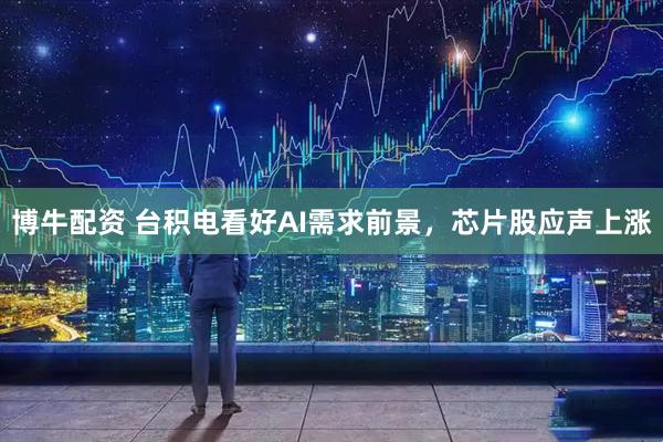 博牛配资 台积电看好AI需求前景，芯片股应声上涨