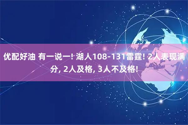 优配好油 有一说一! 湖人108-131雷霆! 2人表现满分, 2人及格, 3人不及格!